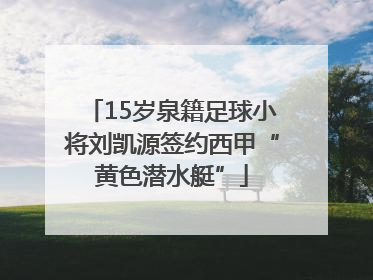 15岁泉籍足球小将刘凯源签约西甲“黄色潜水艇”